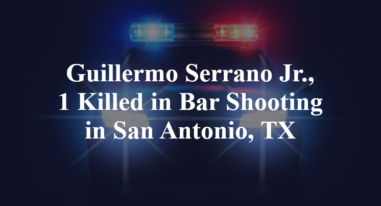 Guillermo Serrano Jr., Bar Shooting in San Antonio, TX