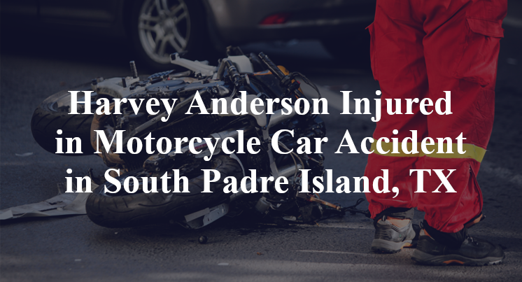 Harvey Anderson Injured in Motorcycle Car Accident in South Padre Island, TX