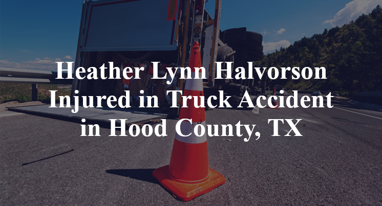 Heather Lynn Halvorson Injured in Truck Accident in Hood County, TX