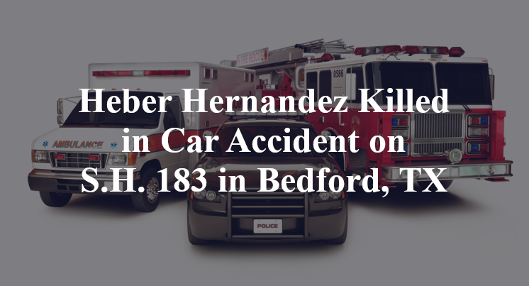 Heber Isaac Hernandez Killed in Car Accident on S.H. 183 in Bedford, TX