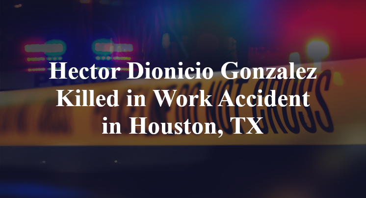 Hector Dionicio Gonzalez Killed in Work Accident in Houston, TX