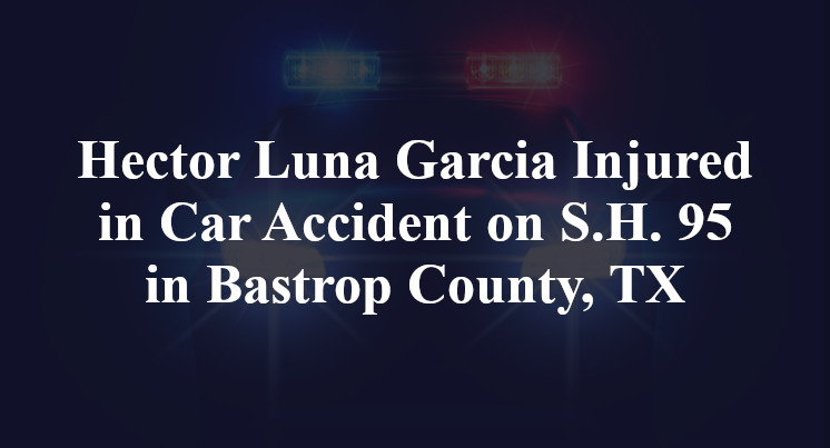 Hector Luna Garcia Injured in Car Accident on S.H. 95 in Bastrop County, TX