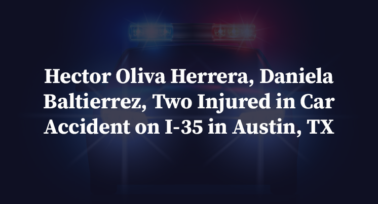 Hector Oliva Herrera, Daniela Baltierrez, Two Injured in Car Accident on I-35 in Austin, TX