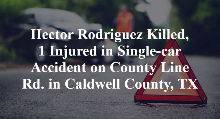 Hector Rodriguez Killed, 1 Injured in Single-car Accident on County Line Rd. in Caldwell County, TX