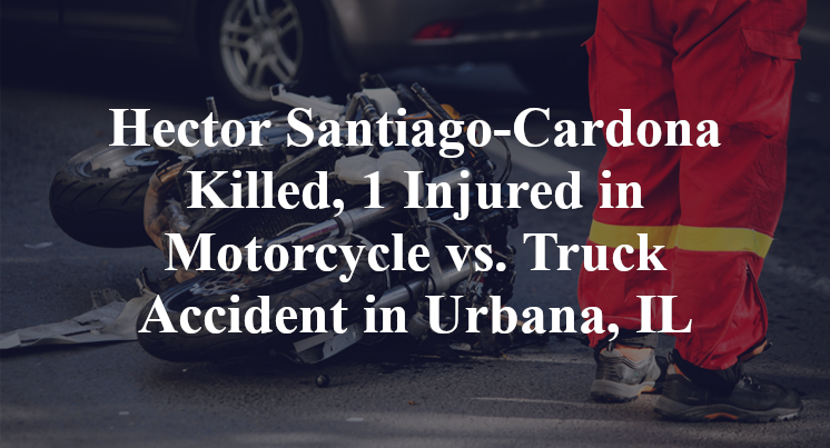 Hector Santiago-Cardona Killed, 1 Injured in Motorcycle vs. Truck Accident in Urbana, IL