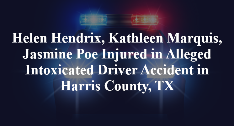 Helen Hendrix, Kathleen Marquis, Jasmine Poe Injured in Alleged Intoxicated Driver Accident in Harris County, TX