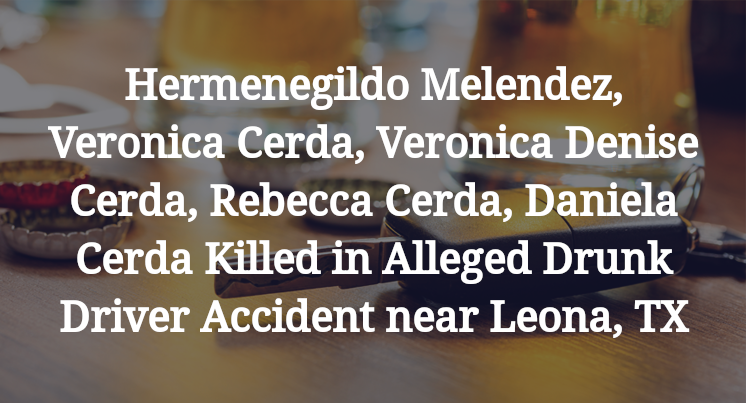 Hermenegildo Melendez, Veronica Cerda, Veronica Denise Cerda, Rebecca Cerda, Daniela Cerda Alleged Drunk Driver Accident Leona, TX