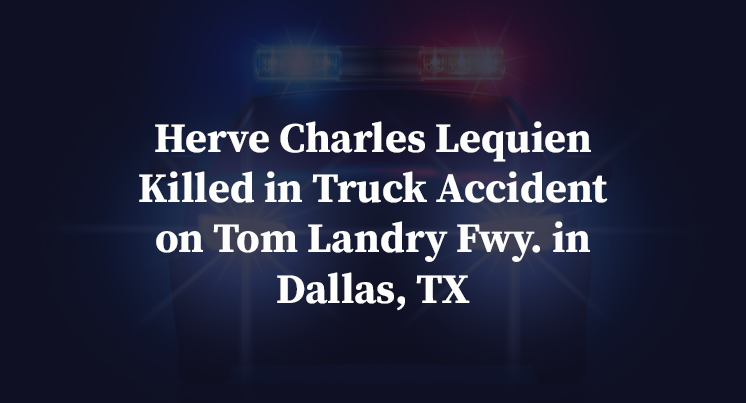 Herve Charles Lequien Killed in Truck Accident on Tom Landry Fwy. in Dallas, TX
