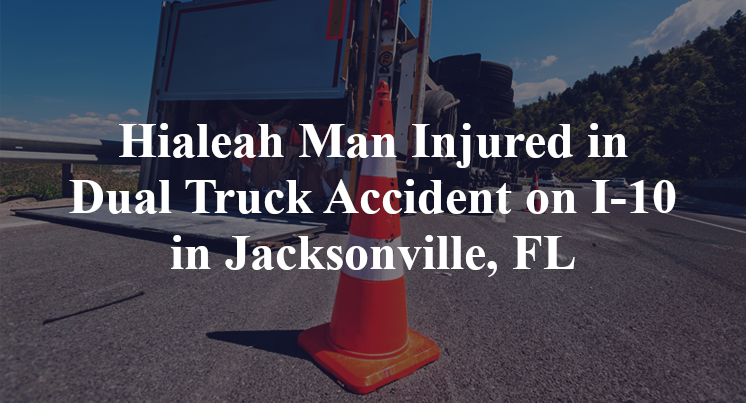 Hialeah Man Injured in Dual Truck Accident on I-10 in Jacksonville, FL
