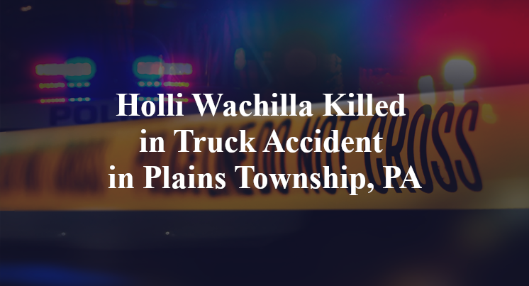 Holli Wachilla Killed in Truck Accident in Plains Township, PA