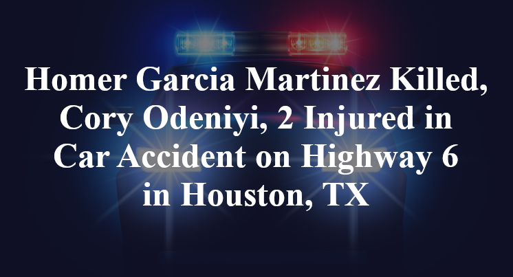 Homer Garcia Martinez Killed, Cory Odeniyi, 2 Injured in Car Accident on Highway 6 in Houston, TX