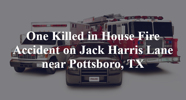 House Fire Accident on Jack Harris Lane near Pottsboro, TX