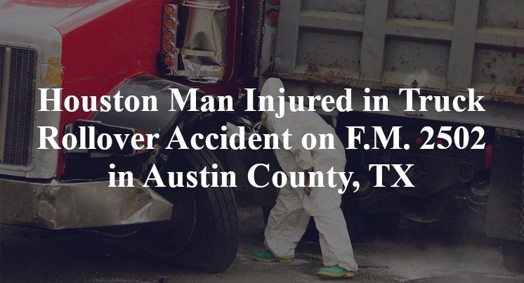 Houston Man Injured in Truck Rollover Accident on F.M. 2502 in Austin County, TX