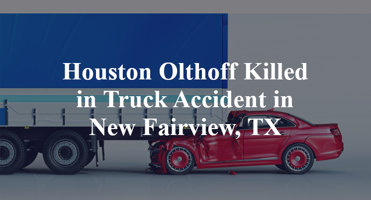 Houston Olthoff Killed in Truck Accident in New Fairview, TX