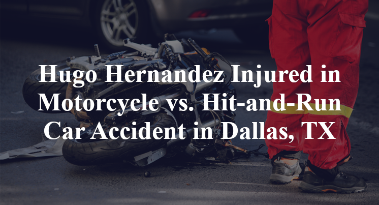 Hugo Hernandez Injured in Motorcycle vs. Hit-and-Run Car Accident in Dallas, TX