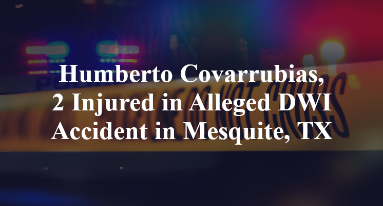 Humberto Covarrubias, 2 Injured in Alleged DWI Accident in Mesquite, TX
