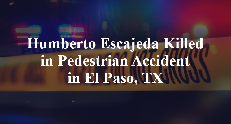 Humberto Escajeda Killed in Pedestrian Accident in El Paso, TX