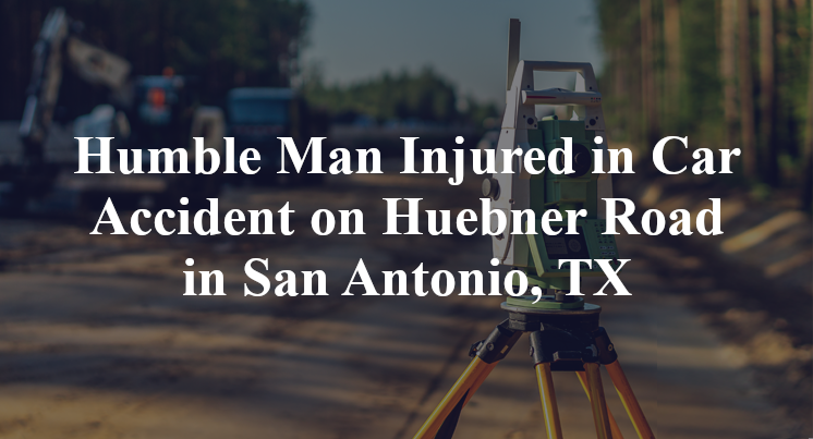 Humble Man Car Accident on Huebner Road in San Antonio, TX
