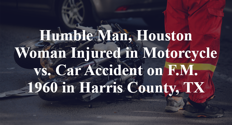 Humble Man, Houston Woman Injured in Motorcycle vs. Car Accident on F.M. 1960 in Harris County, TX