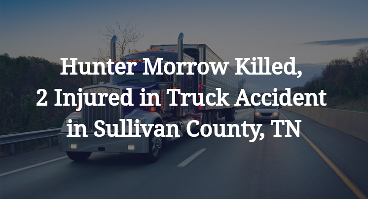 Hunter Morrow Killed, 2 Injured in Truck Accident in Sullivan County, TN