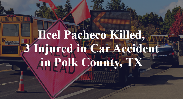 Ilcel Pacheco Killed, 3 Injured in Car Accident in Polk County, TX