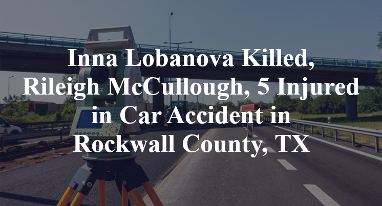 Inna Lobanova Killed, Rileigh McCullough, 5 Injured in Car Accident in Rockwall County, TX