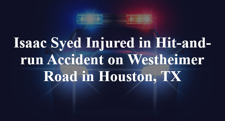 Isaac Syed Injured in Hit-and-run Accident on Westheimer Road in Houston, TX