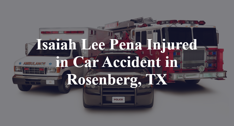 Isaiah Lee Pena Injured in Car Accident in Rosenberg, TX