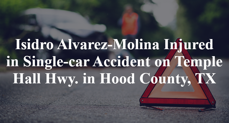 Isidro Alvarez-Molina Injured in Single-car Accident on Temple Hall Hwy. in Hood County, TX