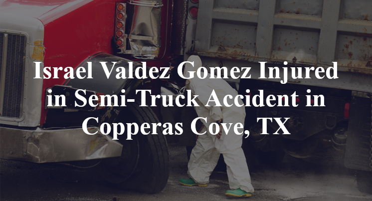 Israel Valdez Gomez Injured in Semi-Truck Accident in Copperas Cove, TX