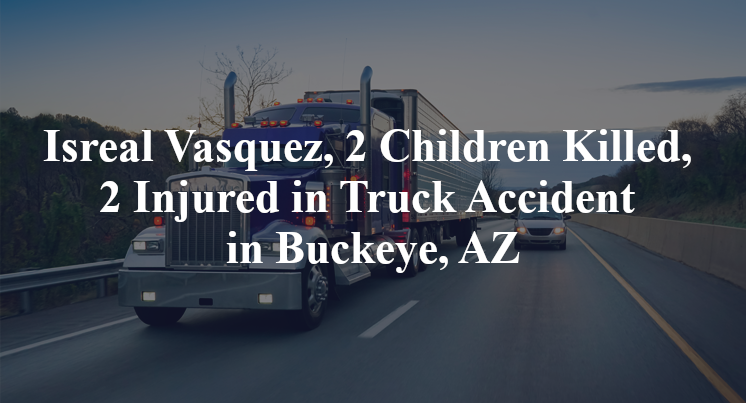 Isreal Vasquez, 2 Children Killed, 2 Injured in Truck Accident in Buckeye, AZ