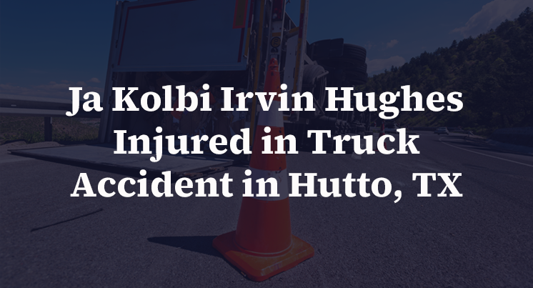 Ja Kolbi Irvin Hughes Injured in Truck Accident in Hutto, TX