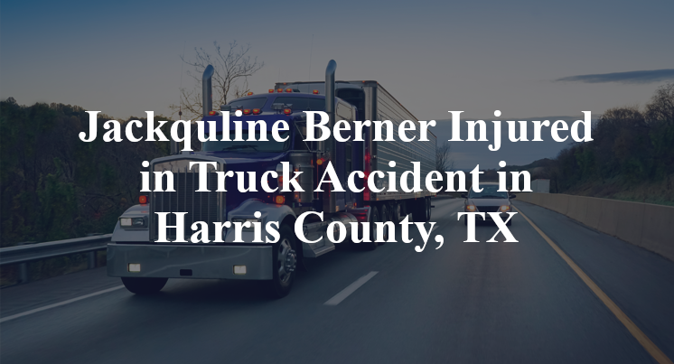 Jackquline Berner Injured in Truck Accident in Harris County, TX
