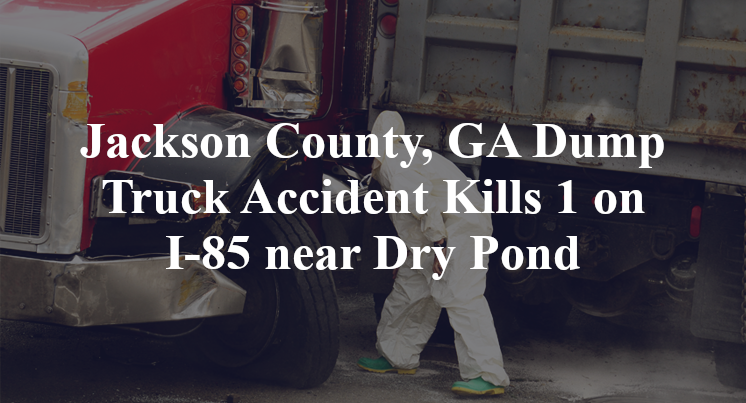 Jackson County, GA Dump Truck Accident Kills 1 on I-85 near Dry Pond