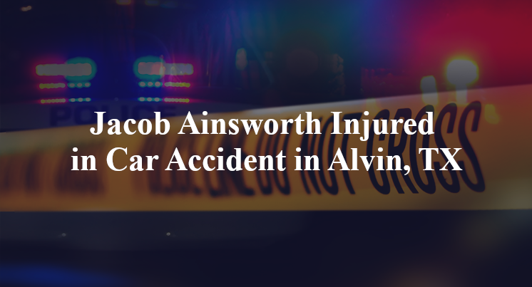Jacob Ainsworth Injured in Car Accident in Alvin, TX