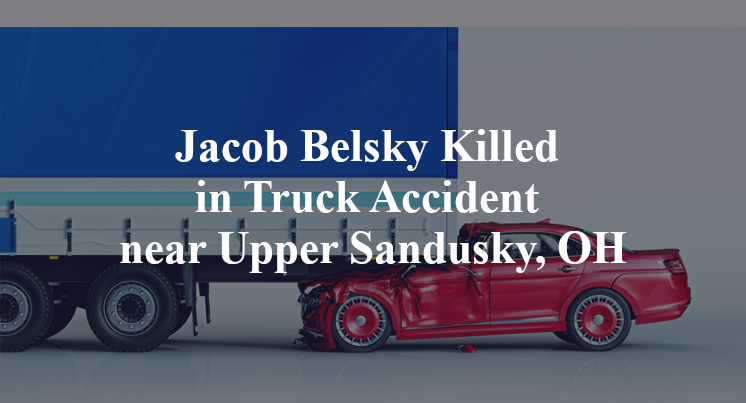 Jacob Belsky Killed in Truck Accident near Upper Sandusky, OH