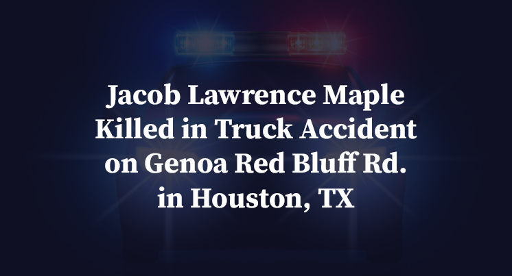 Jacob Lawrence Maple Killed in Truck Accident on Genoa Red Bluff Rd. in Houston, TX