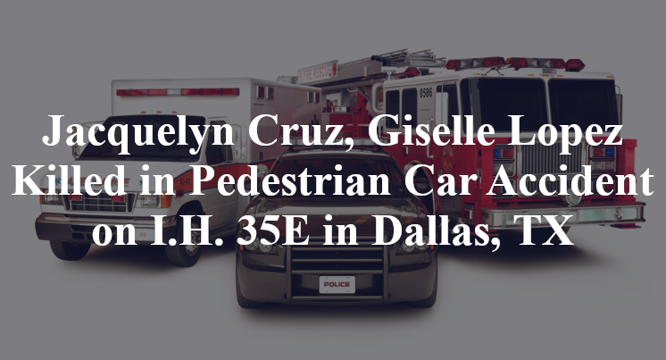 Jacquelyn Cruz, Giselle Lopez Killed in Pedestrian Car Accident on I.H. 35E in Dallas, TX
