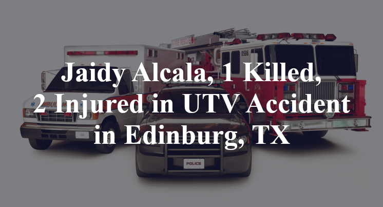 Jaidy Alcala, 1 Killed, 2 Injured in UTV Accident in Edinburg, TX