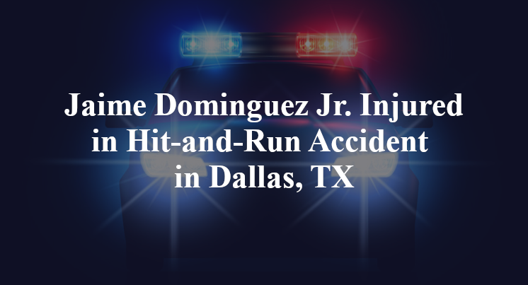 Jaime Dominguez Jr. Injured in Hit-and-Run Accident in Dallas, TX