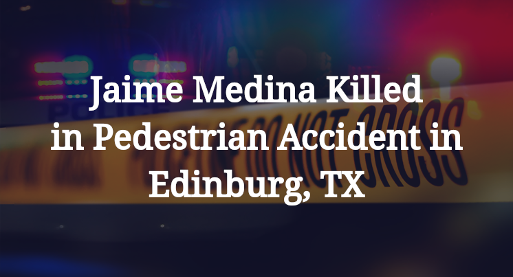 Jaime Medina Killed in Pedestrian Accident in Edinburg, TX