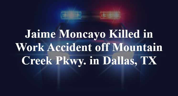 Jaime Moncayo Killed in Work Accident off Mountain Creek Pkwy. in Dallas, TX