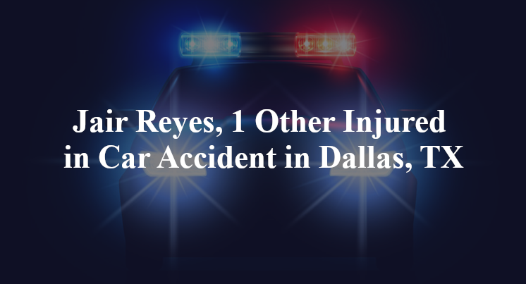 Jair Reyes, 1 Other Injured in Car Accident in Dallas, TX