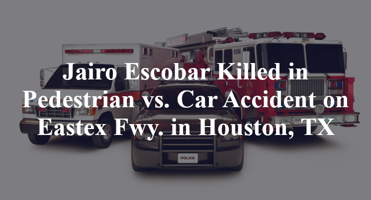 Jairo Escobar Killed in Pedestrian vs. Car Accident on Eastex Fwy. in Houston, TX