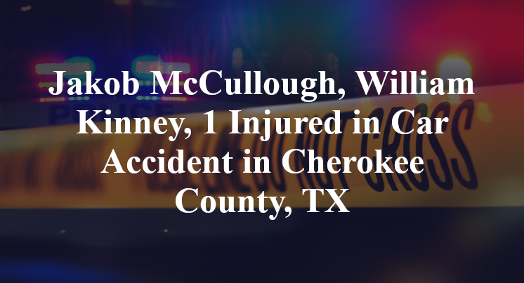 Jakob McCullough, William Kinney, 1 Injured in Car Accident in Cherokee County, TX