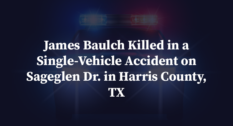 James Baulch Killed in a Single-Vehicle Accident on Sageglen Dr. in Harris County, TX
