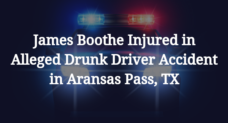 James Claude Boothe Injured in Alleged Drunk Driver Accident in Aransas Pass, TX