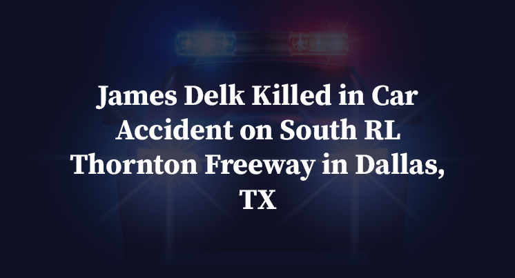 James Delk Killed in Car Accident on South RL Thornton Freeway in Dallas, TX