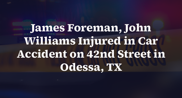 James Foreman, John Williams Injured in Car Accident on 42nd Street in Odessa, TX