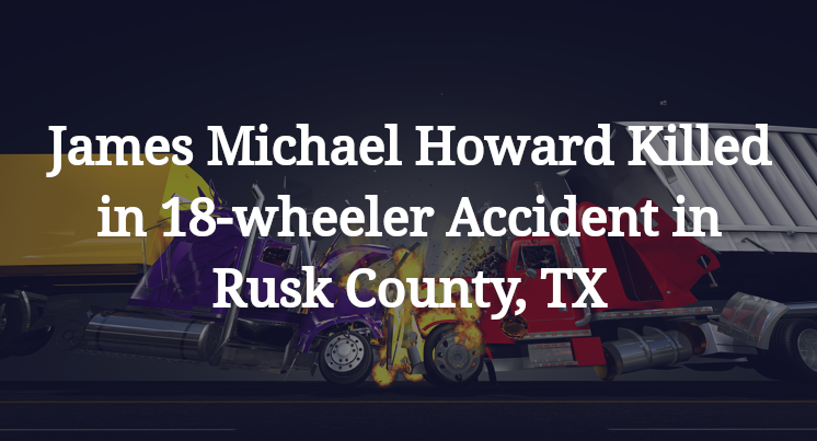 James Michael Howard 18-wheeler Accident in Rusk County